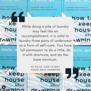 Graphic featuring repeated copies of the blue book cover of How to Keep House While Drowning by KC Davis** in the background. Centered is a light gray text box with large quotation marks and a quote that reads: “While doing a pile of laundry may feel like an accomplishment, it is valid to laundry three pairs of underwear as a form of self-care. You have full permission to do a little, do it with shortcuts, and do the bare minimum.” The author and book title are credited at the bottom of the quote.