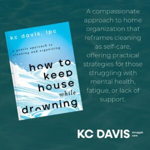Square graphic featuring the book cover of How to Keep House While Drowning by KC Davis. The cover is blue with white wave illustrations and the subtitle “a gentle approach to cleaning and organizing.” To the right, white text reads: “A compassionate approach to home organization that reframes cleaning as self-care, offering practical strategies for those struggling with mental health, fatigue, or lack of support.” The background is teal with a water-like texture, and “KC DAVIS” appears in bold at the bottom.